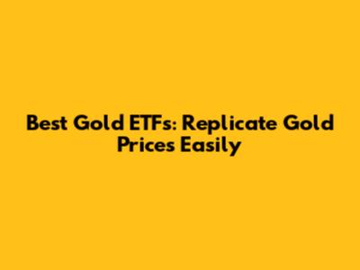 Best Gold ETFs: Replicate Gold Prices Easily