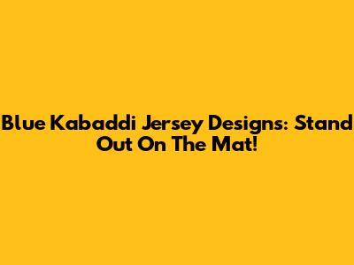 Blue Kabaddi Jersey Designs: Stand Out On The Mat!