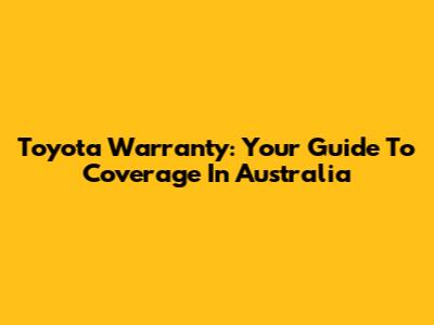 Toyota Warranty: Your Guide To Coverage In Australia